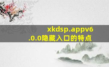 xkdsp.appv6.0.0隐藏入口的特点