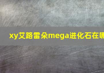 xy艾路雷朵mega进化石在哪