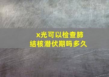 x光可以检查肺结核潜伏期吗多久