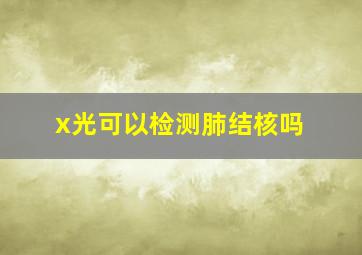 x光可以检测肺结核吗