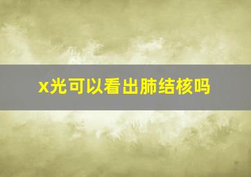 x光可以看出肺结核吗