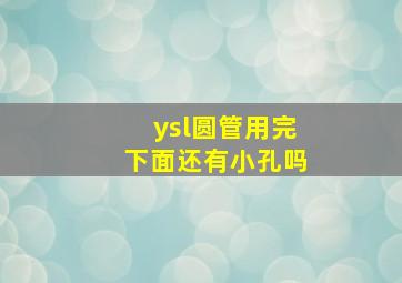 ysl圆管用完下面还有小孔吗