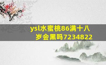 ysl水蜜桃86满十八岁会黑吗7234822