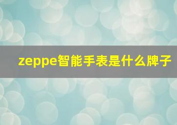 zeppe智能手表是什么牌子