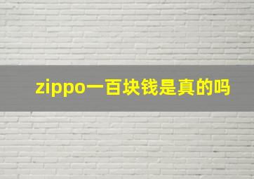 zippo一百块钱是真的吗