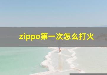 zippo第一次怎么打火