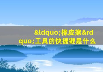 “橡皮擦”工具的快捷键是什么