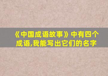 《中国成语故事》中有四个成语,我能写出它们的名字