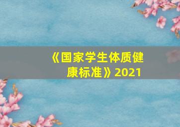 《国家学生体质健康标准》2021