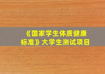 《国家学生体质健康标准》大学生测试项目