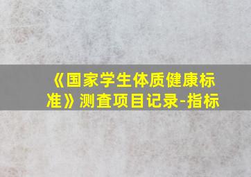 《国家学生体质健康标准》测査项目记录-指标