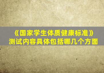 《国家学生体质健康标准》测试内容具体包括哪几个方面