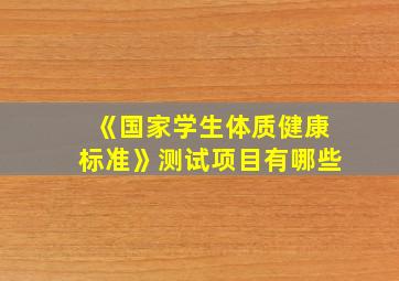 《国家学生体质健康标准》测试项目有哪些