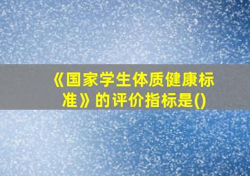 《国家学生体质健康标准》的评价指标是()