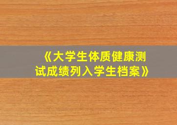 《大学生体质健康测试成绩列入学生档案》