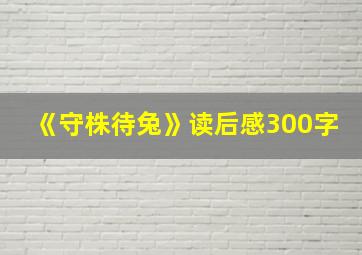 《守株待兔》读后感300字