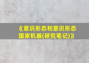 《意识形态和意识形态国家机器(研究笔记)》