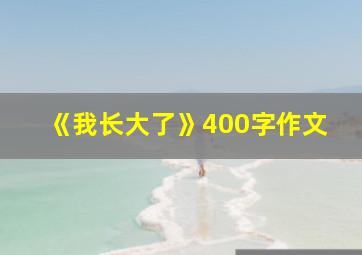 《我长大了》400字作文