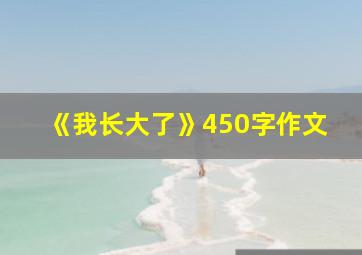 《我长大了》450字作文