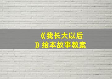 《我长大以后》绘本故事教案