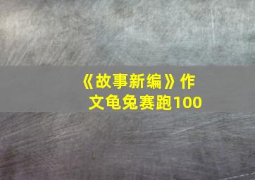 《故事新编》作文龟兔赛跑100