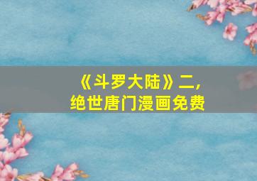 《斗罗大陆》二,绝世唐门漫画免费