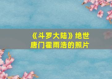 《斗罗大陆》绝世唐门霍雨浩的照片