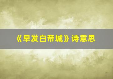 《早发白帝城》诗意思