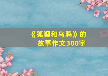 《狐狸和乌鸦》的故事作文300字