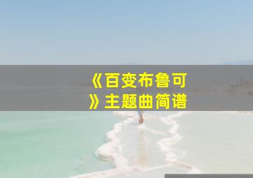 《百变布鲁可》主题曲简谱