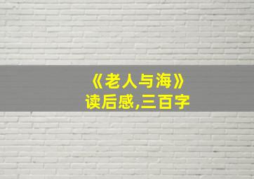 《老人与海》读后感,三百字