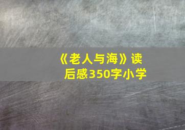 《老人与海》读后感350字小学