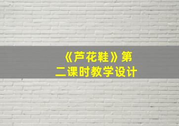 《芦花鞋》第二课时教学设计