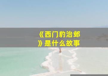 《西门豹治邺》是什么故事