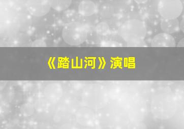 《踏山河》演唱