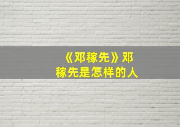 《邓稼先》邓稼先是怎样的人