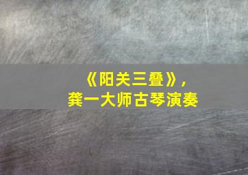 《阳关三叠》,龚一大师古琴演奏