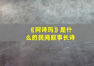 《阿诗玛》是什么的民间叙事长诗