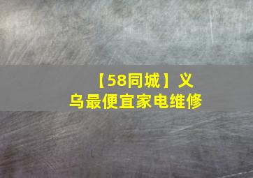 【58同城】义乌最便宜家电维修