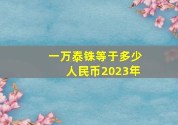 一万泰铢等于多少人民币2023年