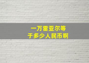 一万雷亚尔等于多少人民币啊