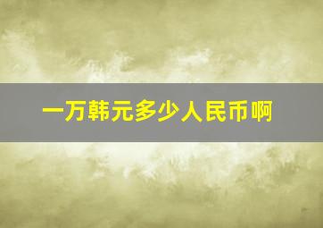 一万韩元多少人民币啊