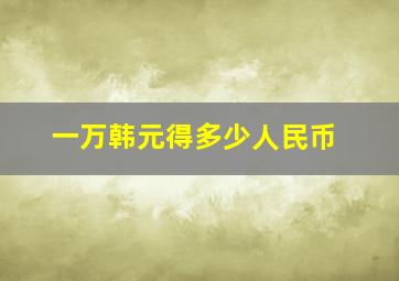 一万韩元得多少人民币