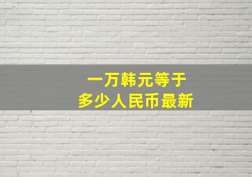 一万韩元等于多少人民币最新