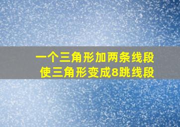 一个三角形加两条线段使三角形变成8跳线段