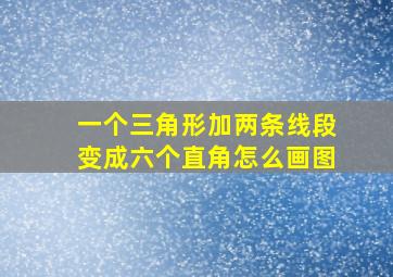 一个三角形加两条线段变成六个直角怎么画图