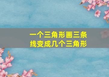 一个三角形画三条线变成几个三角形