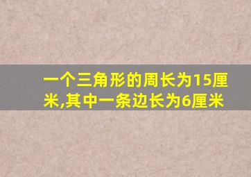 一个三角形的周长为15厘米,其中一条边长为6厘米