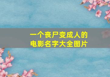 一个丧尸变成人的电影名字大全图片