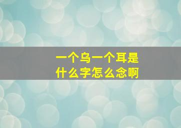 一个乌一个耳是什么字怎么念啊